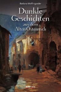 Dunkle Geschichten aus dem Alten Österreich – Barbara Wolflingseder, Pichler Verlag