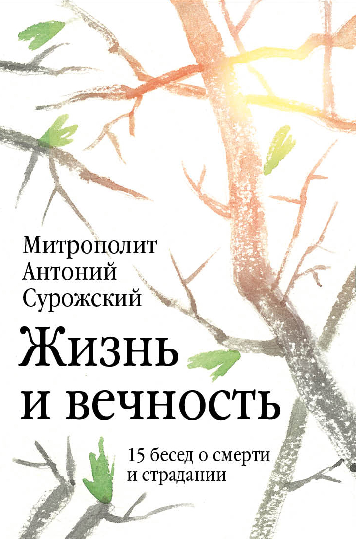 «Жизнь и вечность. 15 бесед о смерти и страдании» – митрополит Антоний  Сурожский | ЛитРес