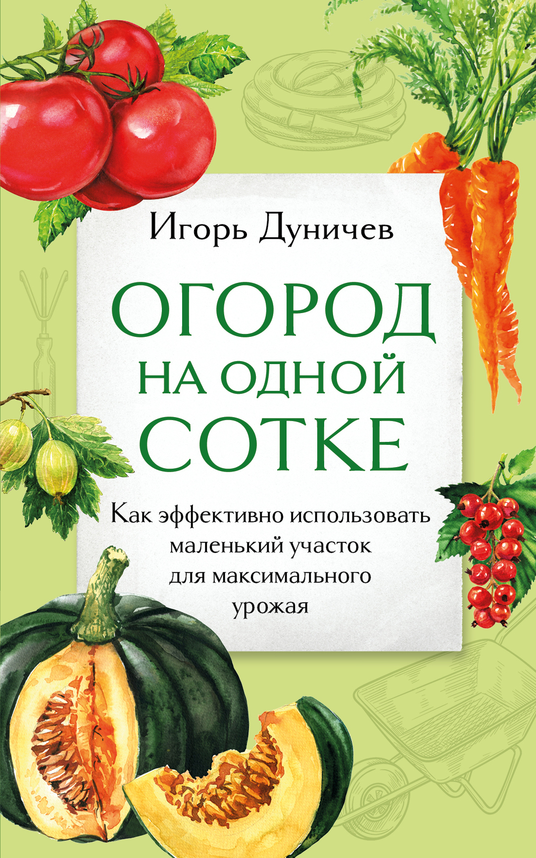 Огород на одной сотке. Как эффективно использовать маленький участок для  максимального урожая, Игорь Дуничев – скачать книгу fb2, epub, pdf на ЛитРес