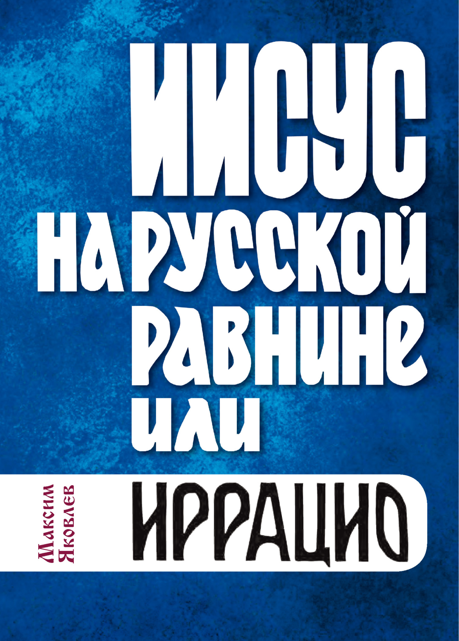 Иисус на Русской равнине, или Иррацио, Максим Яковлев – скачать книгу fb2,  epub, pdf на ЛитРес