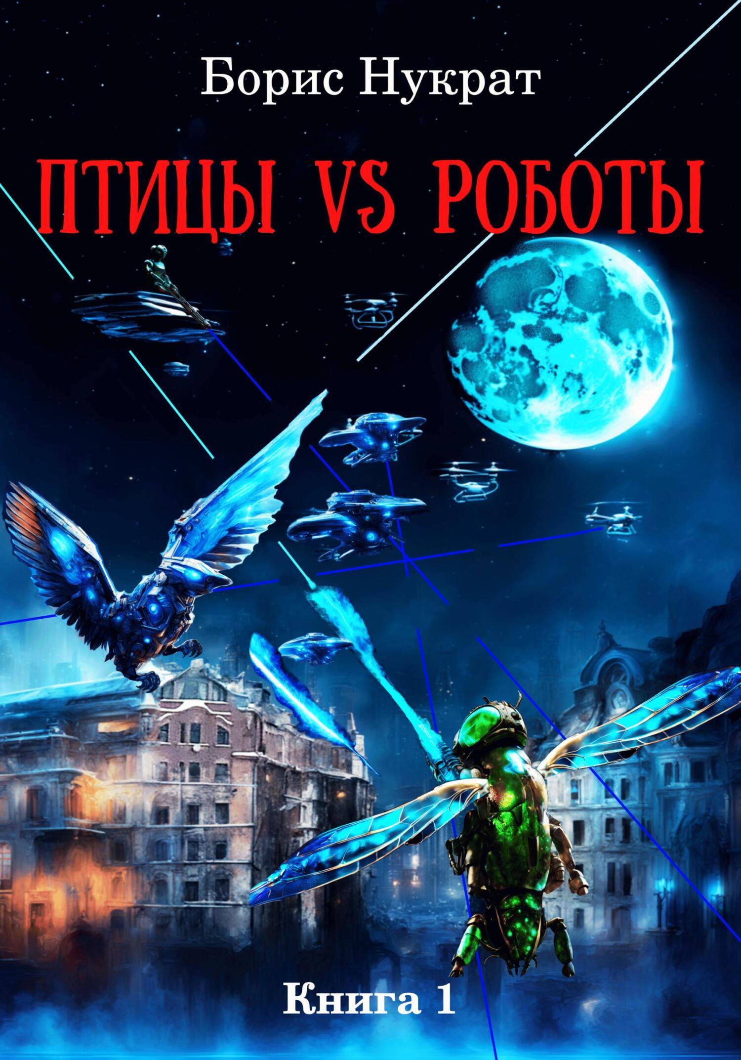 Птицы VS Роботы. Книга 1, Борис Нукрат – скачать книгу fb2, epub, pdf на  ЛитРес