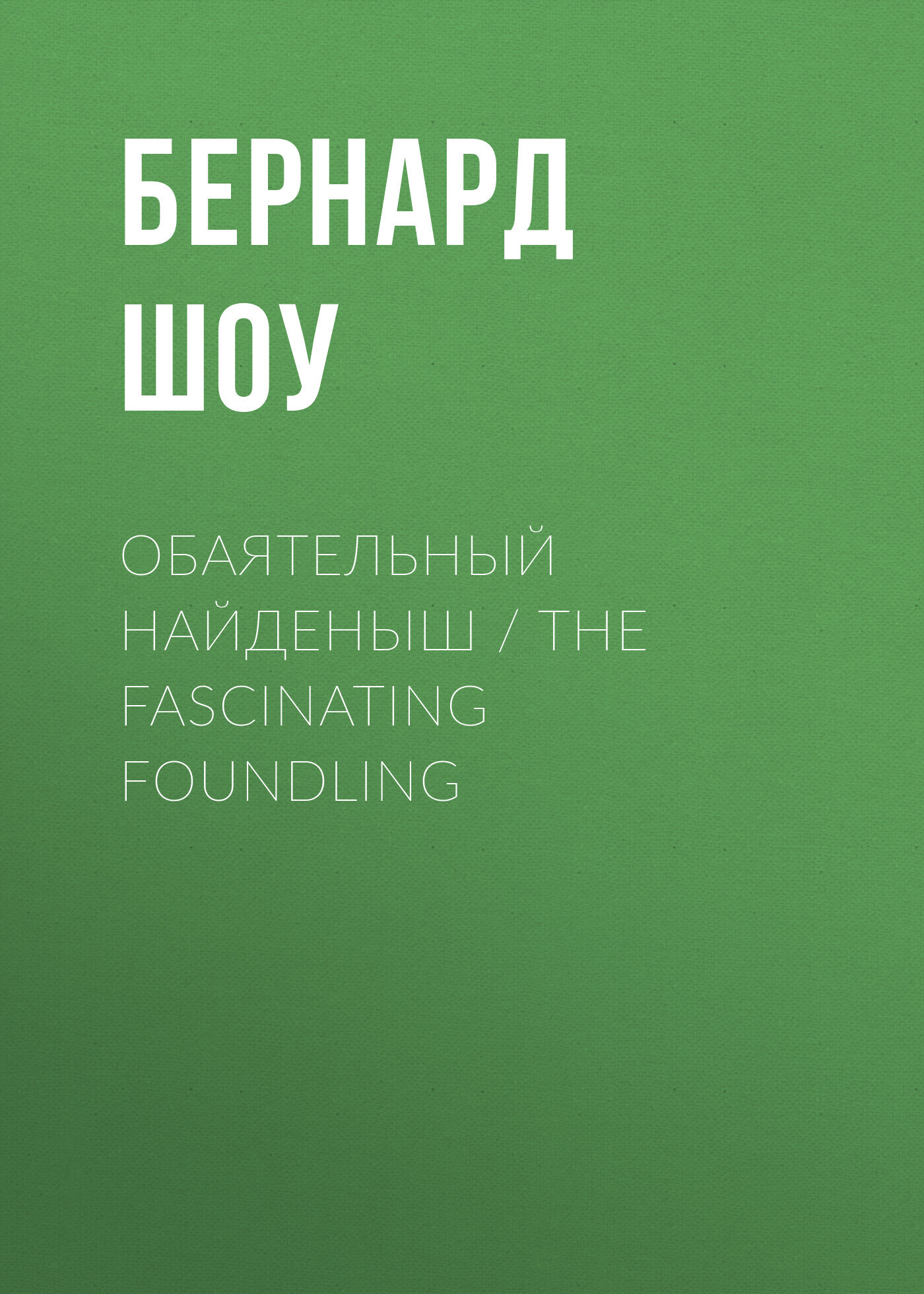 Обаятельный найденыш / The Fascinating Foundling, Бернард Шоу – скачать  книгу fb2, epub, pdf на ЛитРес