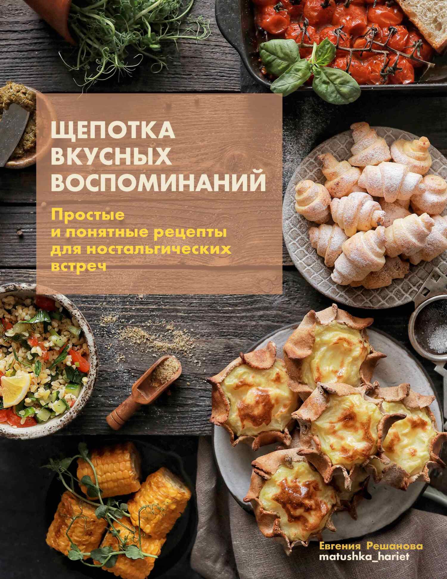 «Щепотка вкусных воспоминаний. Простые и понятные рецепты для  ностальгических встреч» – Евгения Решанова | ЛитРес