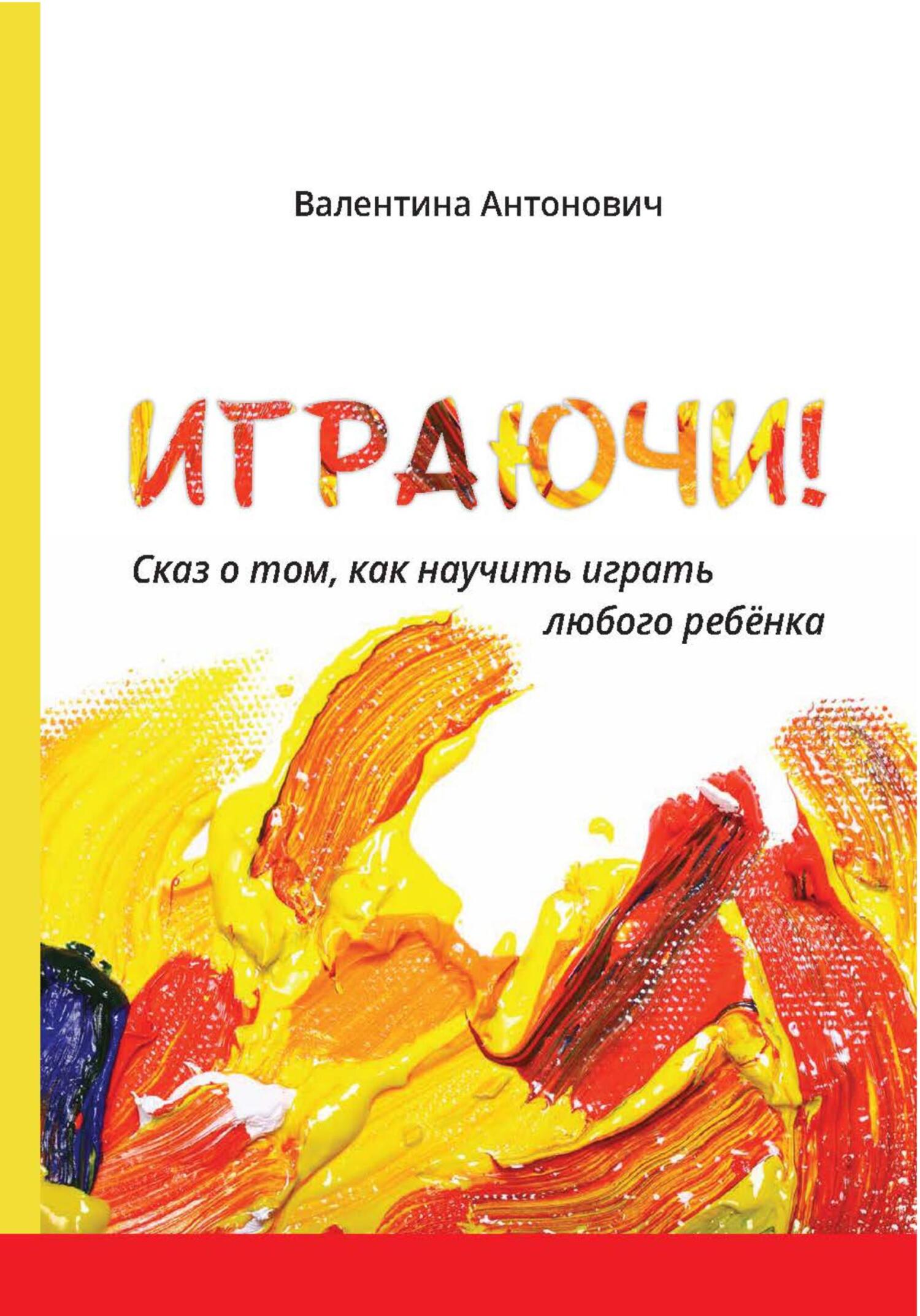 Играючи! Сказ о том, как научить играть любого ребёнка, Валентина Антонович  – скачать книгу fb2, epub, pdf на ЛитРес