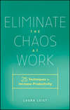 Eliminate the Chaos at Work. 25 Techniques to Increase Productivity