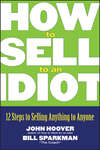 How to Sell to an Idiot. 12 Steps to Selling Anything to Anyone