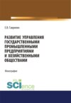 Развитие управления государственными промышленными предприятиями и хозяйственными обществами. (Аспирантура). Монография.