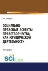 Социально-правовые аспекты правотворчества как юридической деятельности. (Адъюнктура, Аспирантура, Бакалавриат, Магистратура, Специалитет). Монография.