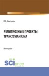 Религиозные проекты трансгуманизма. (Бакалавриат, Магистратура). Монография.