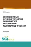 Инвестиционный механизм управления экономической безопасностью хозяйствующего субъекта. (Адъюнктура, Аспирантура, Магистратура). Монография.