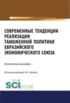 Современные тенденции реализации таможенной политики евразийского экономического союза. (Аспирантура, Бакалавриат, Специалитет). Монография.