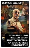 Rudyard Kipling Ultimate Short Story Collection: 440+ Short Stories in One Volume