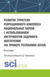 Развитие туристско-рекреационного комплекса национальных парков с использованием инструментов кадрового обеспечения (на примере Республики Алтай). (Бакалавриат, Магистратура). Монография.