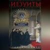 Иезуиты. История духовного ордена Римской церкви