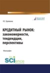 Кредитный рынок. Закономерности, тенденции, перспективы. (Бакалавриат, Магистратура). Монография.