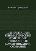 Цивилизация: климатические изменения, глобальные коммуникации, сознание - Евгений Александрович Прилуцкий