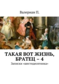 Такая вот жизнь, братец – 4. Записки «шестидесятника» - Валериан П.