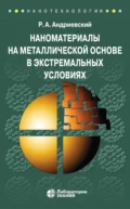 Наноматериалы на металлической основе в экстремальных условиях. Учебное пособие - Р. А. Андриевский