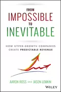 From Impossible To Inevitable. How Hyper-Growth Companies Create Predictable Revenue - Aaron  Ross