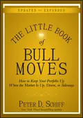 The Little Book of Bull Moves, Updated and Expanded. How to Keep Your Portfolio Up When the Market Is Up, Down, or Sideways - Peter D. Schiff