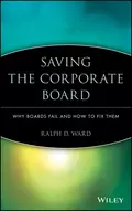 Saving the Corporate Board. Why Boards Fail and How to Fix Them - Ralph Ward D.