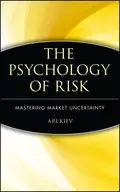 The Psychology of Risk. Mastering Market Uncertainty - Ari  Kiev