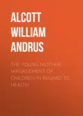 The Young Mother: Management of Children in Regard to Health - Alcott William Andrus