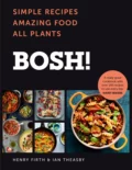 BOSH!: Simple Recipes. Amazing Food. All Plants. The fastest-selling cookery book of the year - Henry  Firth