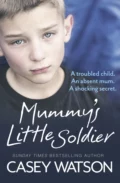 Mummy’s Little Soldier: A troubled child. An absent mum. A shocking secret. - Casey  Watson