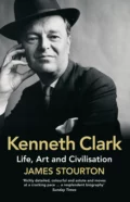 Kenneth Clark: Life, Art and Civilisation - James  Stourton