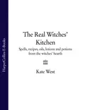 The Real Witches’ Kitchen: Spells, recipes, oils, lotions and potions from the Witches’ Hearth - Kate  West