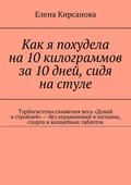 Как я похудела на 10 килограммов за 10 дней, сидя на стуле. Турбосистема снижения веса «Думай и стройней» – без ограничений в питании, спорта и волшебных таблеток - Елена Кирсанова