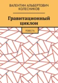 Гравитационный циклон. Повесть - Валентин Альбертович Колесников