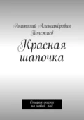 Красная шапочка. Старая сказка на новый лад - Анатолий Александрович Полежаев