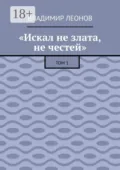 «Искал не злата, не честей». Том 1 - Владимир Леонов