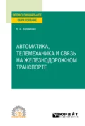 Автоматика, телемеханика и связь на железнодорожном транспорте. Учебное пособие для СПО - Константин Ильич Корниенко