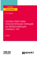 Основы подготовки технологических операций на обрабатывающих станках с чпу. Учебник для вузов - Александр Борисович Чуваков