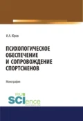 Психологическое обеспечение и сопровождение спортсменов. (Аспирантура, Бакалавриат, Магистратура). Монография. - Игорь Александрович Юров