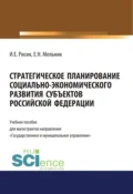 Стратегическое планирование социально-экономического развития субъектов Российской Федерации. (Аспирантура, Бакалавриат, Магистратура). Учебное пособие. - Игорь Ефимович Рисин