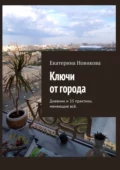 Ключи от города. Дневник и практики, меняющие всё - Екатерина Александровна Новикова