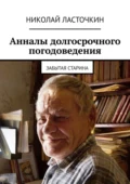 Анналы долгосрочного погодоведения. Забытая старина - Николай Александрович Ласточкин