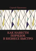 Как навести порядок в бизнесе быстро - Сергей Павленко