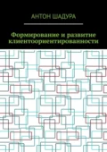 Формирование и развитие клиентоориентированности - Антон Анатольевич Шадура