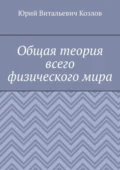 Общая теория всего физического мира - Юрий Витальевич Козлов