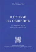 Настрой на общение. Как понимать людей и располагать их к себе - Денис Решетов