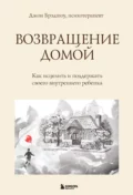 Возвращение домой. Как исцелить и поддержать своего внутреннего ребенка - Джон Брэдшоу