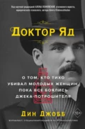 Доктор Яд. О том, кто тихо убивал молодых женщин, пока все боялись Джека-потрошителя - Дин Джобб