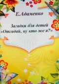 Загадки для детей «Отгадай, ну кто же я?» - Елена Адаменко