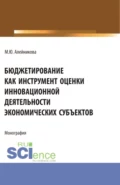 Бюджетирование как инструмент оценки инновационной деятельности экономических субъектов. (Аспирантура, Бакалавриат, Магистратура). Монография. - Марина Юрьевна Алейникова