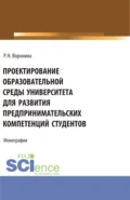 Проектирование образовательной среды университета для развития предпринимательских компетенций студентов. (Аспирантура, Магистратура). Монография. - Раиса Николаевна Воронина